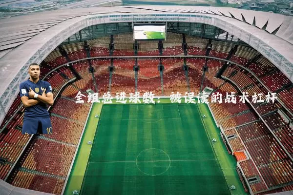 全组总进球数:被误读的战术杠杆