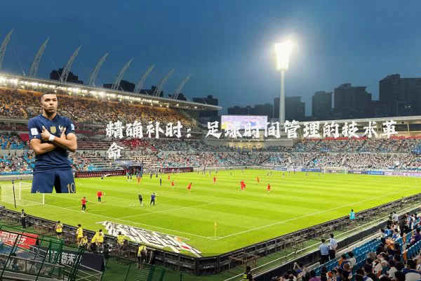 精确补时:足球时间管理的技术革命