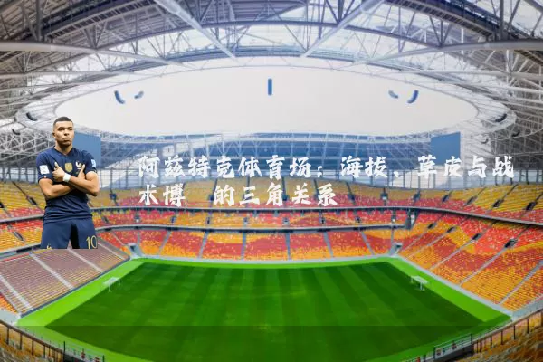 阿兹特克体育场:海拔、草皮与战术博弈的三角关系