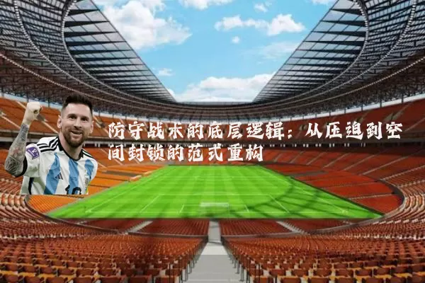 防守战术的底层逻辑:从压迫到空间封锁的范式重构