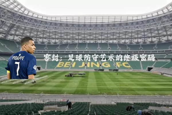 零封:足球防守艺术的终极密码