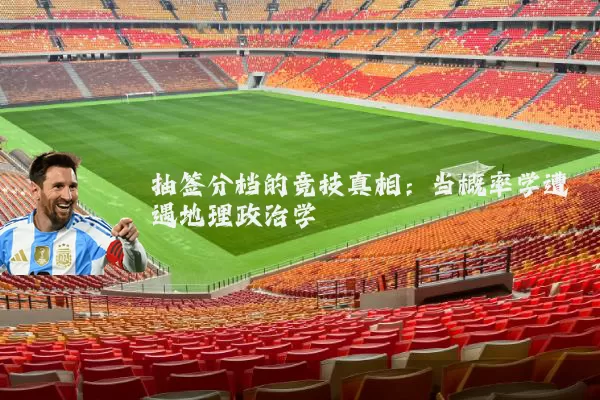 抽签分档的竞技真相:当概率学遭遇地理政治学