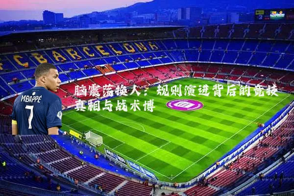 脑震荡换人:规则演进背后的竞技真相与战术博弈