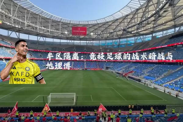 半区隔离:竞技足球的战术暗战与地理博弈