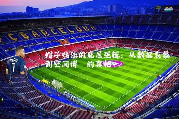帽子戏法的底层逻辑：从数据表象到空间博弈的真相