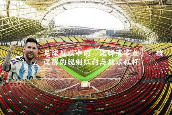 足球战术中的「洗牌清零点」:被误解的规则红利与战术杠杆