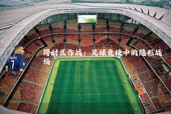 跨时区作战:足球竞技中的隐形战场