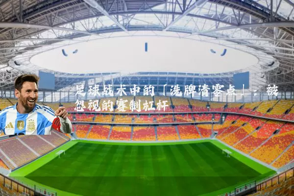 足球战术中的「洗牌清零点」:被忽视的赛制杠杆