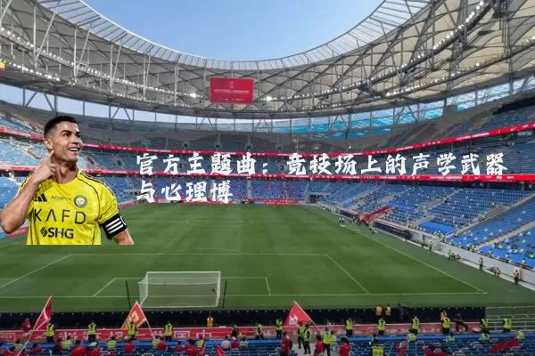 官方主题曲:竞技场上的声学武器与心理博弈