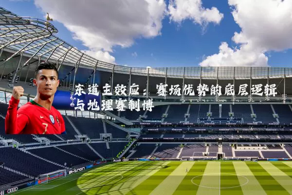 东道主效应:赛场优势的底层逻辑与地理赛制博弈