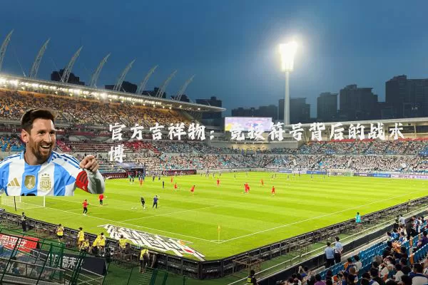 官方吉祥物:竞技符号背后的战术博弈
