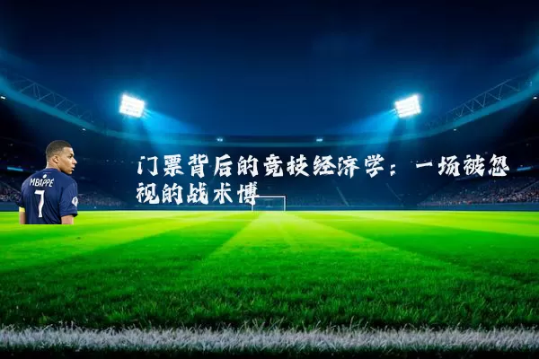 门票背后的竞技经济学:一场被忽视的战术博弈